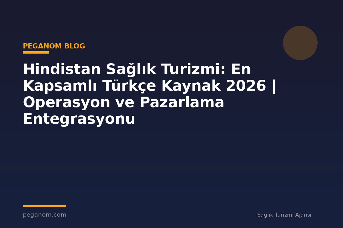 Hindistan Sağlık Turizmi: En Kapsamlı Türkçe Kaynak 2026 | Operasyon ve Pazarlama Entegrasyonu