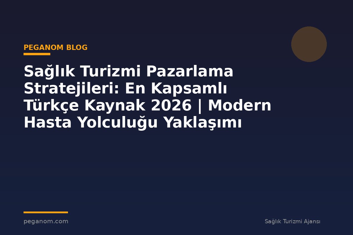 Sağlık Turizmi Pazarlama Stratejileri: En Kapsamlı Türkçe Kaynak 2026 | Modern Hasta Yolculuğu Yaklaşımı