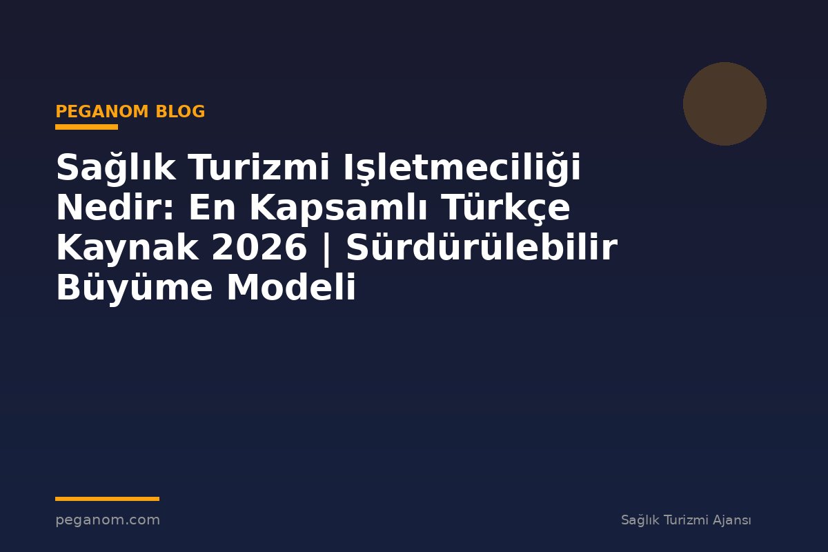 Sağlık Turizmi Işletmeciliği Nedir: En Kapsamlı Türkçe Kaynak 2026 | Sürdürülebilir Büyüme Modeli