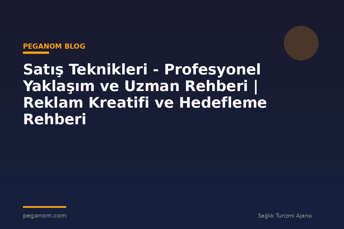 Satış Teknikleri - Profesyonel Yaklaşım ve Uzman Rehberi | Reklam Kreatifi ve Hedefleme Rehberi