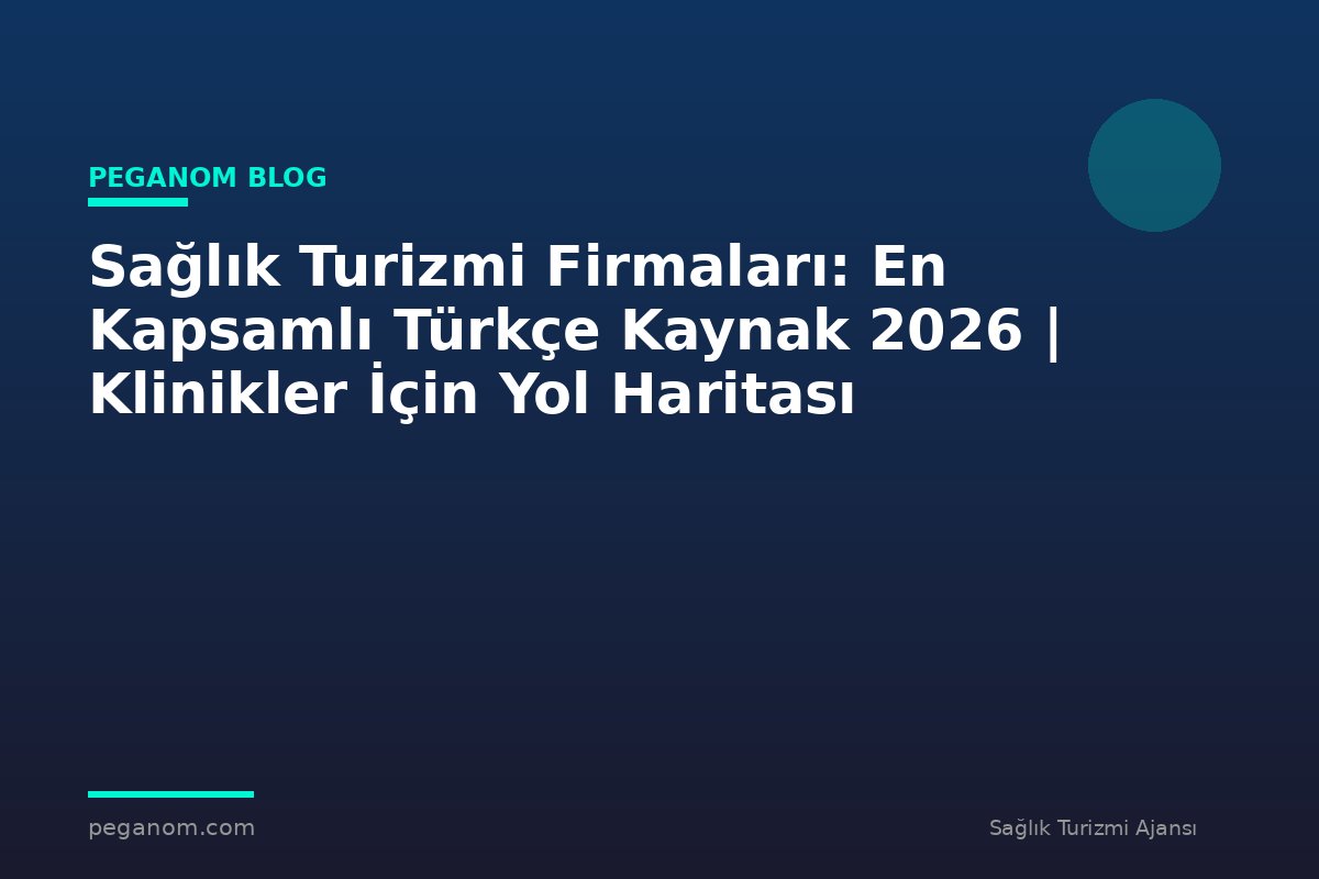 Sağlık Turizmi Firmaları: En Kapsamlı Türkçe Kaynak 2026 | Klinikler İçin Yol Haritası