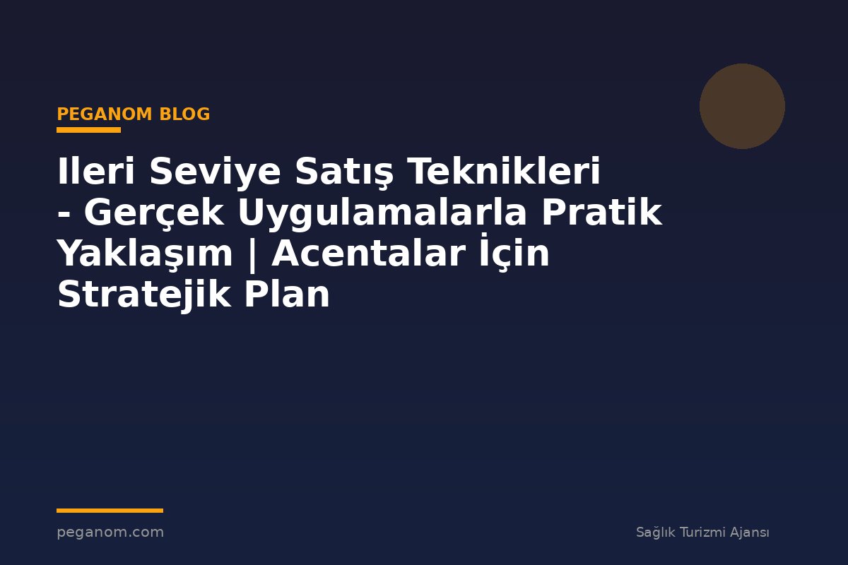 Ileri Seviye Satış Teknikleri - Gerçek Uygulamalarla Pratik Yaklaşım | Acentalar İçin Stratejik Plan