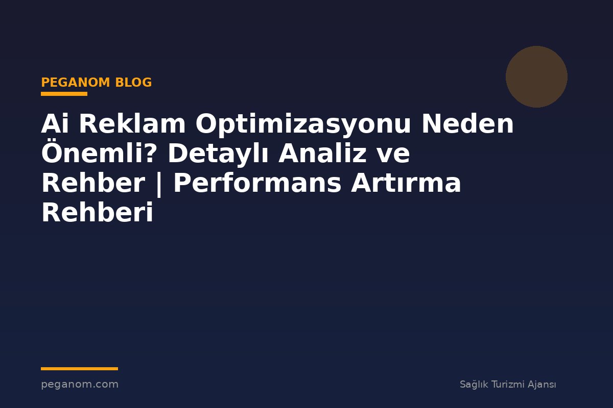 Ai Reklam Optimizasyonu Neden Önemli? Detaylı Analiz ve Rehber | Performans Artırma Rehberi