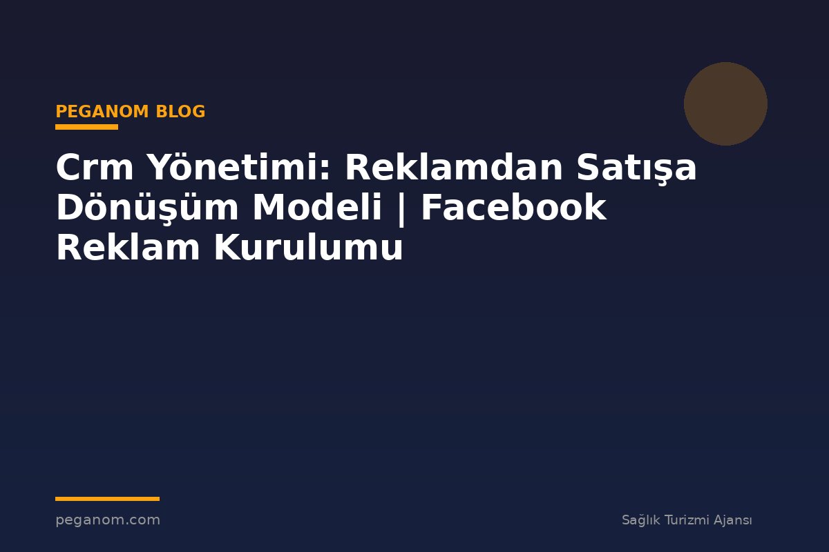 Crm Yönetimi: Reklamdan Satışa Dönüşüm Modeli | Facebook Reklam Kurulumu