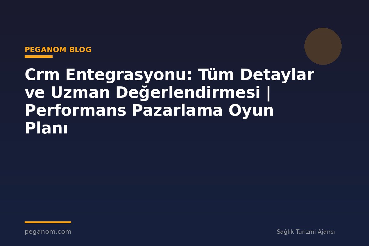Crm Entegrasyonu: Tüm Detaylar ve Uzman Değerlendirmesi | Performans Pazarlama Oyun Planı