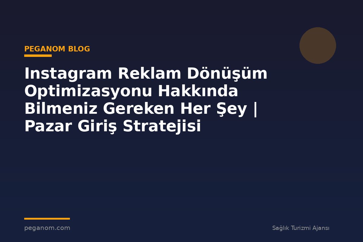 Instagram Reklam Dönüşüm Optimizasyonu Hakkında Bilmeniz Gereken Her Şey | Pazar Giriş Stratejisi