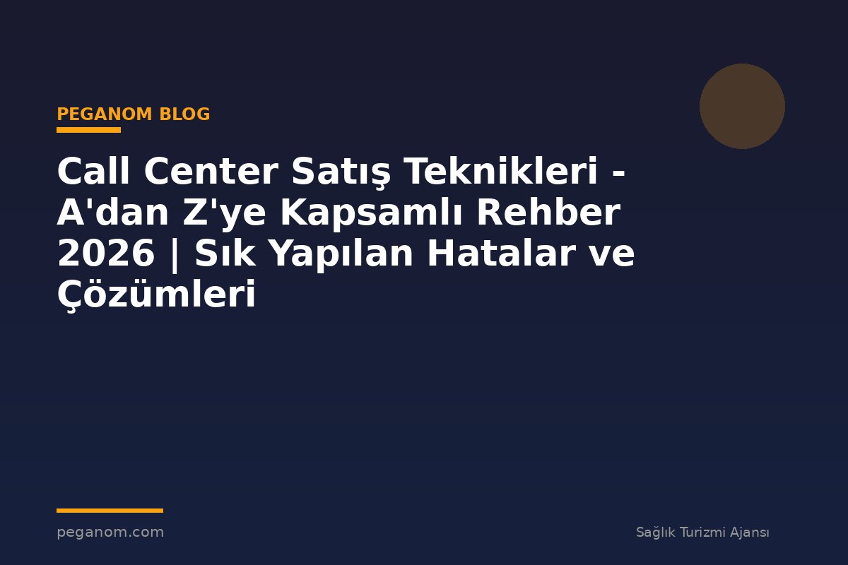 Call Center Satış Teknikleri - A'dan Z'ye Kapsamlı Rehber 2026 | Sık Yapılan Hatalar ve Çözümleri
