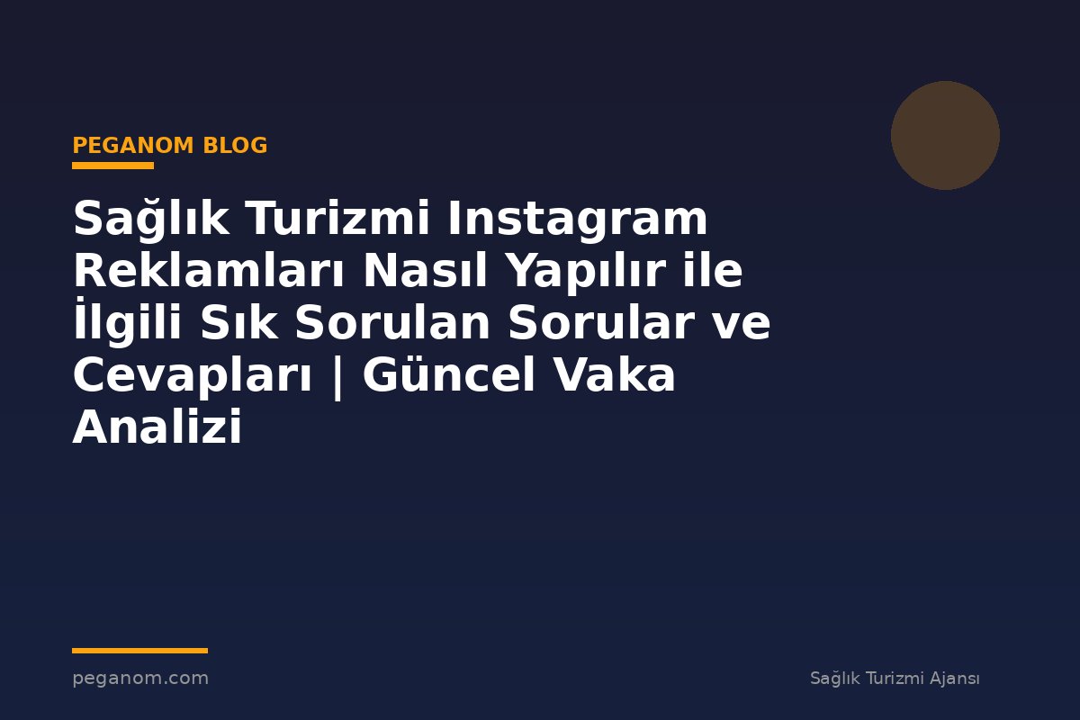 Sağlık Turizmi Instagram Reklamları Nasıl Yapılır ile İlgili Sık Sorulan Sorular ve Cevapları | Güncel Vaka Analizi