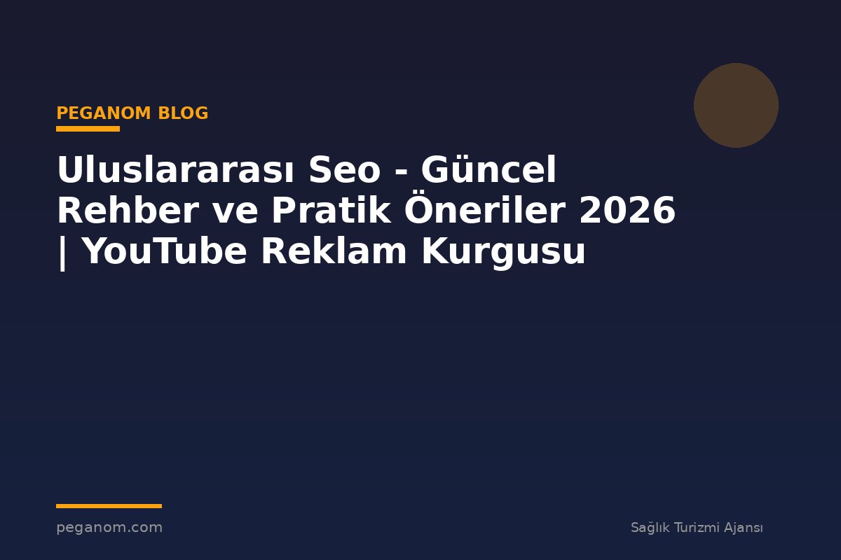 Uluslararası Seo - Güncel Rehber ve Pratik Öneriler 2026 | YouTube Reklam Kurgusu