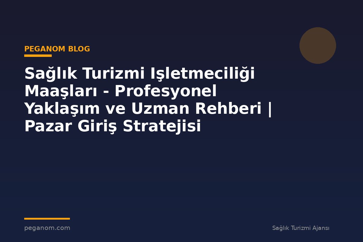 Sağlık Turizmi Işletmeciliği Maaşları - Profesyonel Yaklaşım ve Uzman Rehberi | Pazar Giriş Stratejisi