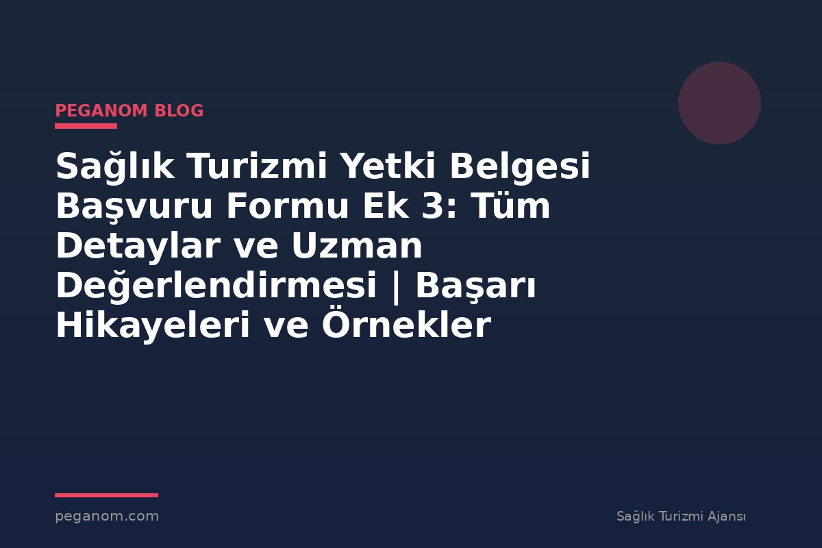 Sağlık Turizmi Yetki Belgesi Başvuru Formu Ek 3: Tüm Detaylar ve Uzman Değerlendirmesi | Başarı Hikayeleri ve Örnekler