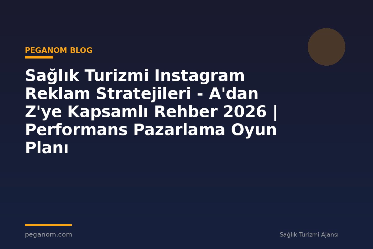 Sağlık Turizmi Instagram Reklam Stratejileri - A'dan Z'ye Kapsamlı Rehber 2026 | Performans Pazarlama Oyun Planı