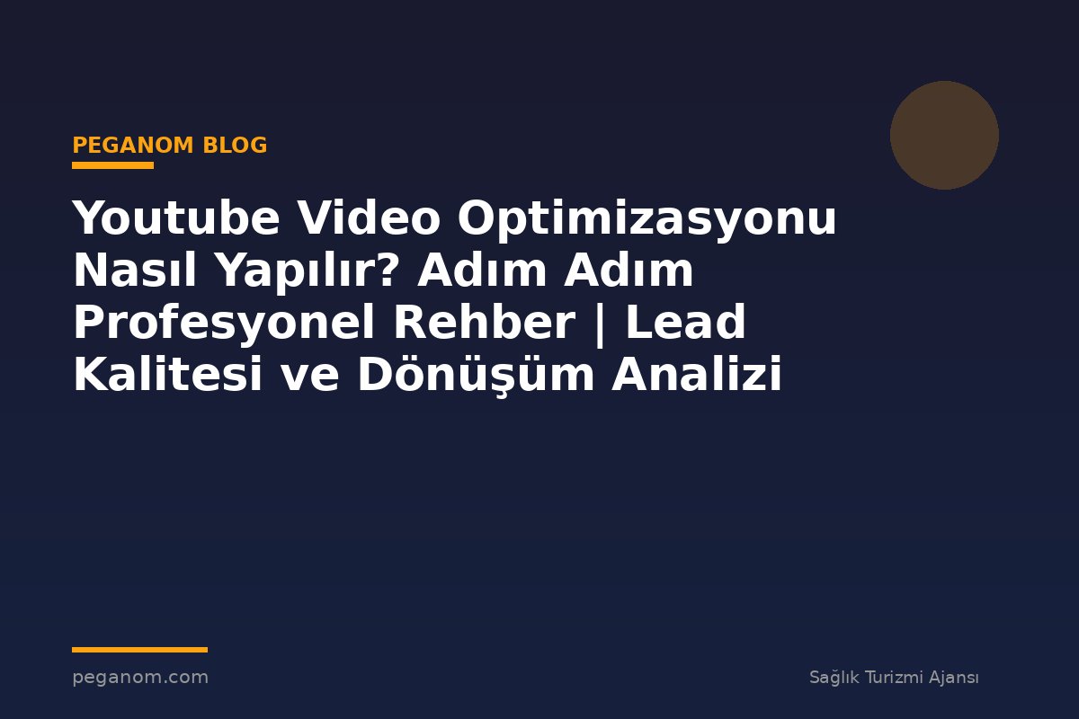 Youtube Video Optimizasyonu Nasıl Yapılır? Adım Adım Profesyonel Rehber | Lead Kalitesi ve Dönüşüm Analizi