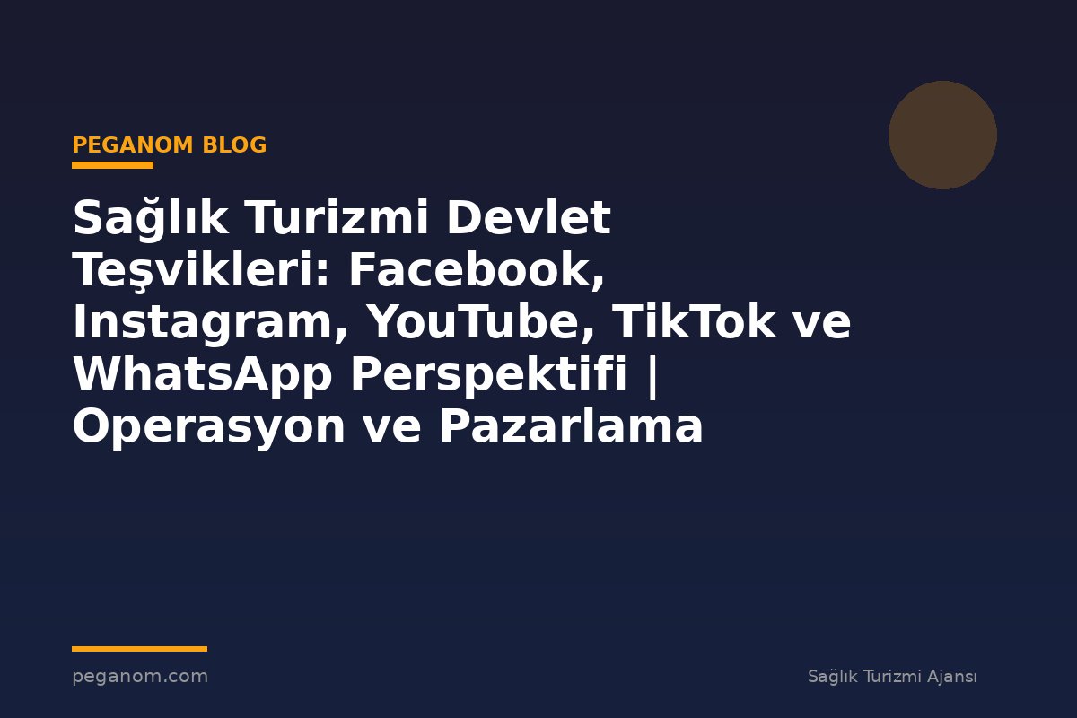 Sağlık Turizmi Devlet Teşvikleri: Facebook, Instagram, YouTube, TikTok ve WhatsApp Perspektifi | Operasyon ve Pazarlama Entegrasyonu