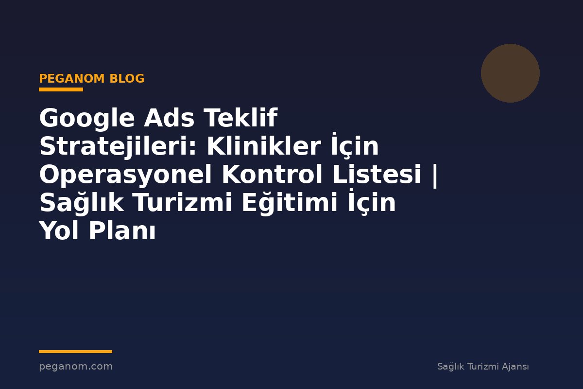 Google Ads Teklif Stratejileri: Klinikler İçin Operasyonel Kontrol Listesi | Sağlık Turizmi Eğitimi İçin Yol Planı