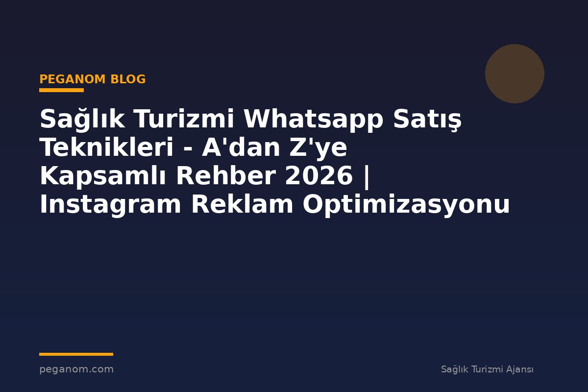Sağlık Turizmi Whatsapp Satış Teknikleri - A'dan Z'ye Kapsamlı Rehber 2026 | Instagram Reklam Optimizasyonu