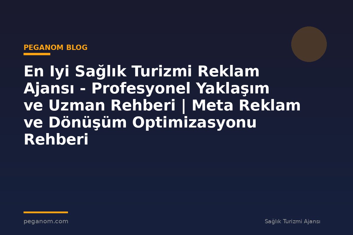 En Iyi Sağlık Turizmi Reklam Ajansı - Profesyonel Yaklaşım ve Uzman Rehberi | Meta Reklam ve Dönüşüm Optimizasyonu Rehberi