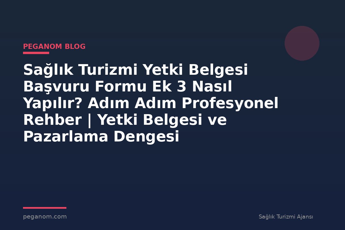 Sağlık Turizmi Yetki Belgesi Başvuru Formu Ek 3 Nasıl Yapılır? Adım Adım Profesyonel Rehber | Yetki Belgesi ve Pazarlama Dengesi