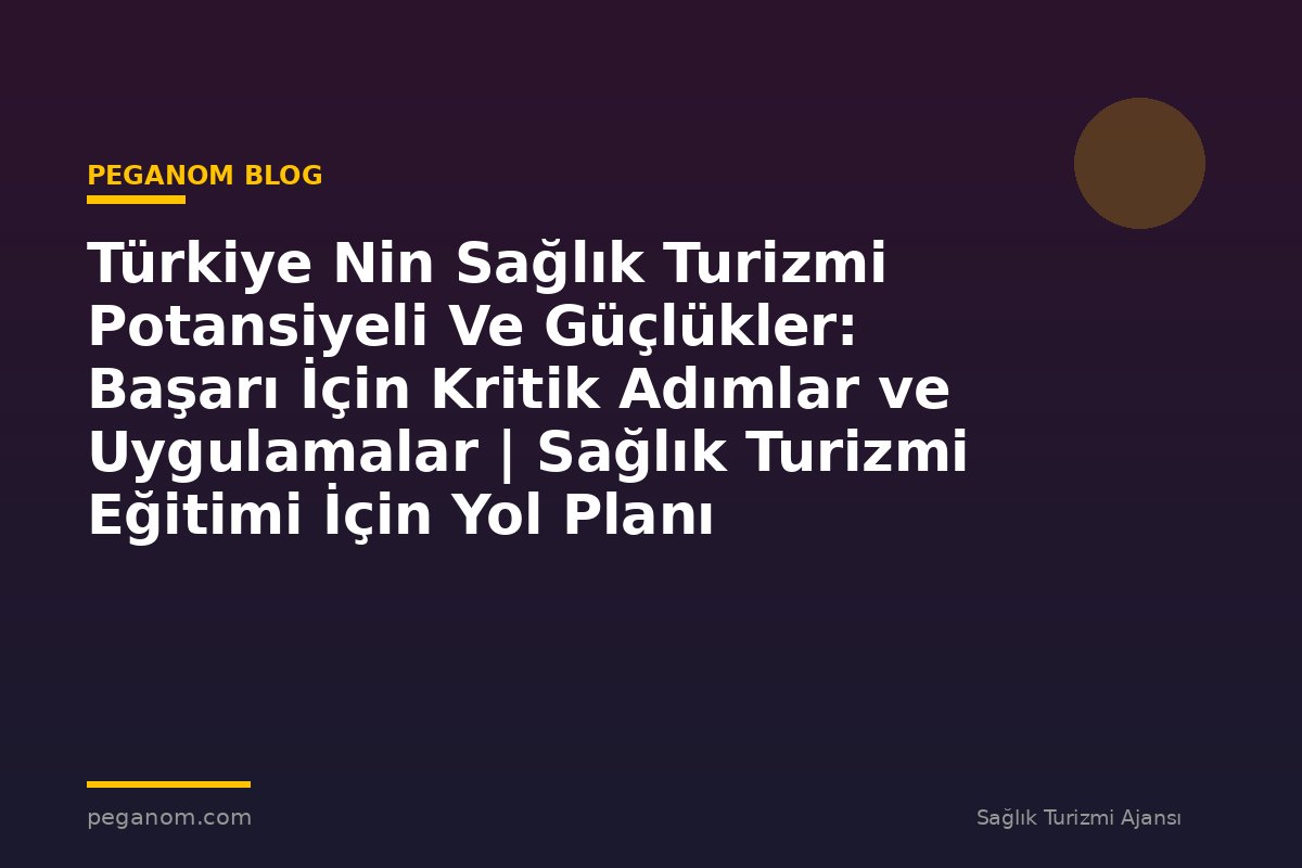 Türkiye Nin Sağlık Turizmi Potansiyeli Ve Güçlükler: Başarı İçin Kritik Adımlar ve Uygulamalar | Sağlık Turizmi Eğitimi İçin Yol Planı