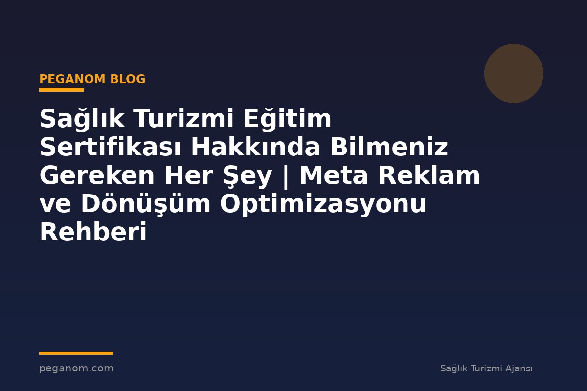 Sağlık Turizmi Eğitim Sertifikası Hakkında Bilmeniz Gereken Her Şey | Meta Reklam ve Dönüşüm Optimizasyonu Rehberi