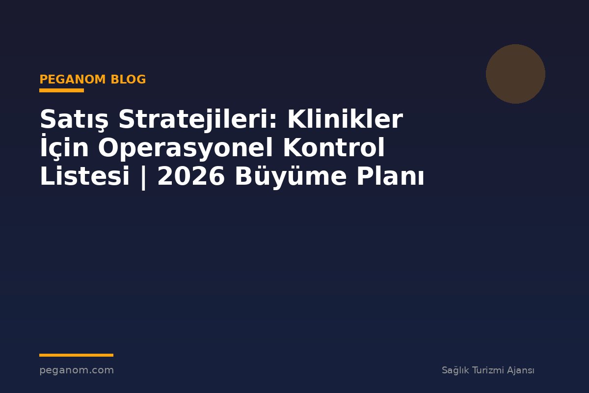 Satış Stratejileri: Klinikler İçin Operasyonel Kontrol Listesi | 2026 Büyüme Planı