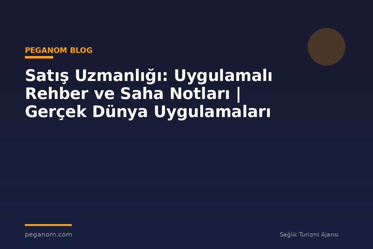 Satış Uzmanlığı: Uygulamalı Rehber ve Saha Notları | Gerçek Dünya Uygulamaları