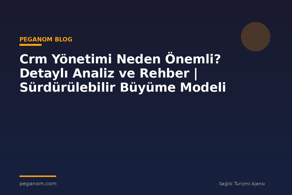 Crm Yönetimi Neden Önemli? Detaylı Analiz ve Rehber | Sürdürülebilir Büyüme Modeli