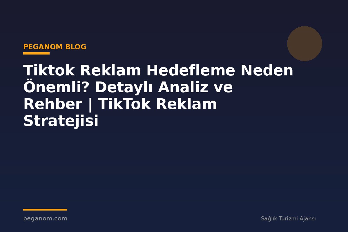 Tiktok Reklam Hedefleme Neden Önemli? Detaylı Analiz ve Rehber | TikTok Reklam Stratejisi