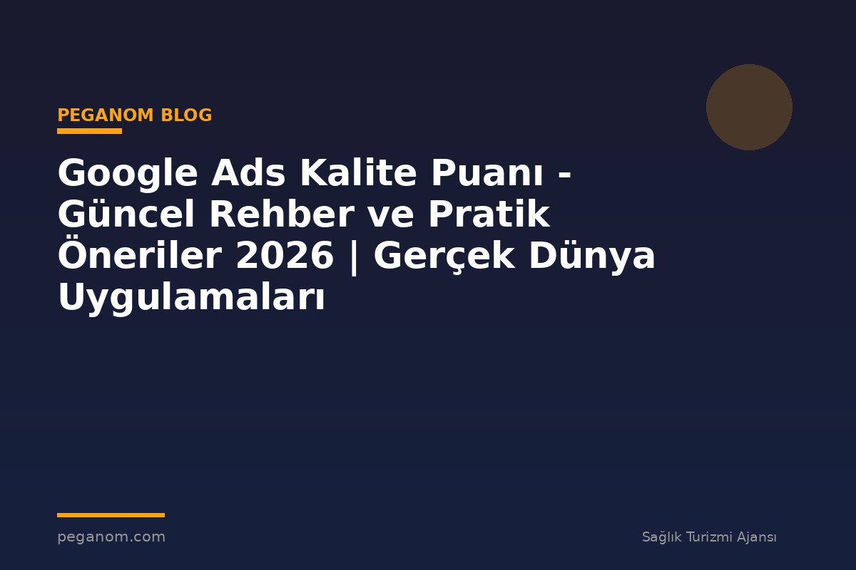 Google Ads Kalite Puanı - Güncel Rehber ve Pratik Öneriler 2026 | Gerçek Dünya Uygulamaları