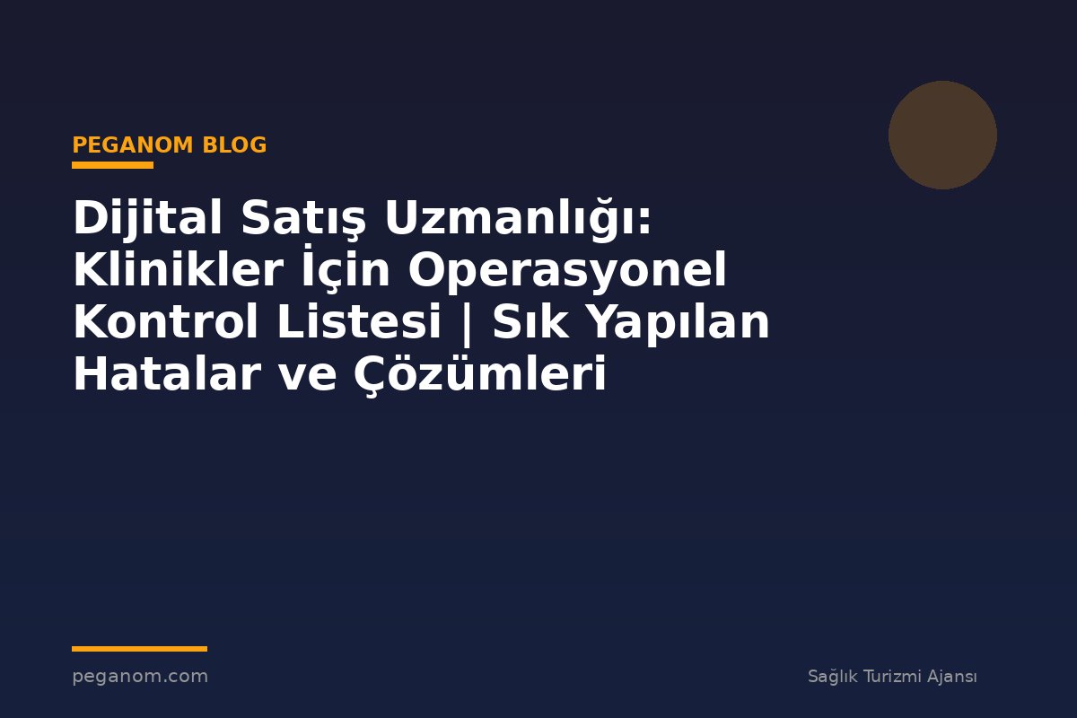 Dijital Satış Uzmanlığı: Klinikler İçin Operasyonel Kontrol Listesi | Sık Yapılan Hatalar ve Çözümleri