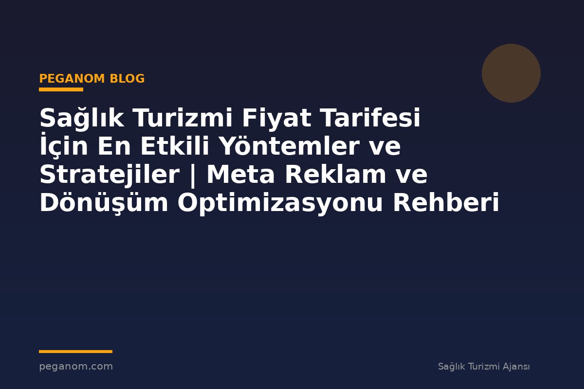 Sağlık Turizmi Fiyat Tarifesi İçin En Etkili Yöntemler ve Stratejiler | Meta Reklam ve Dönüşüm Optimizasyonu Rehberi