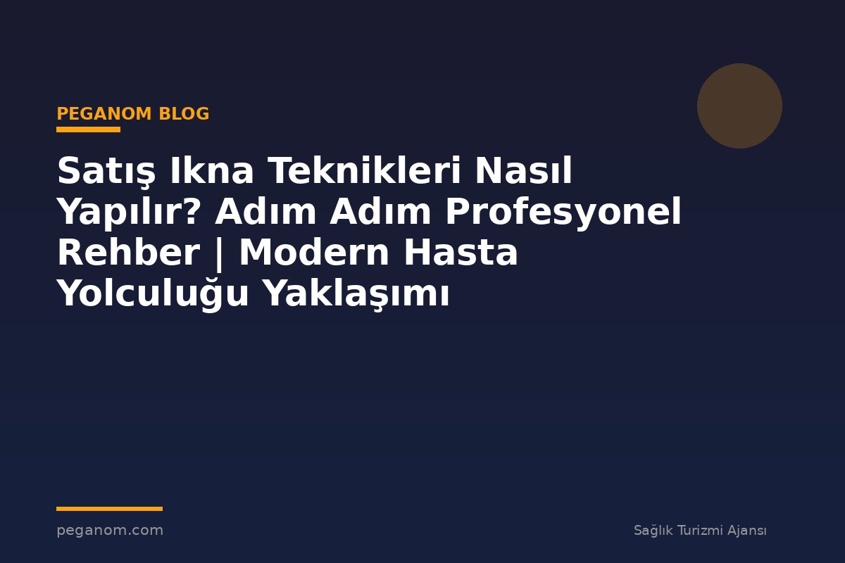 Satış Ikna Teknikleri Nasıl Yapılır? Adım Adım Profesyonel Rehber | Modern Hasta Yolculuğu Yaklaşımı