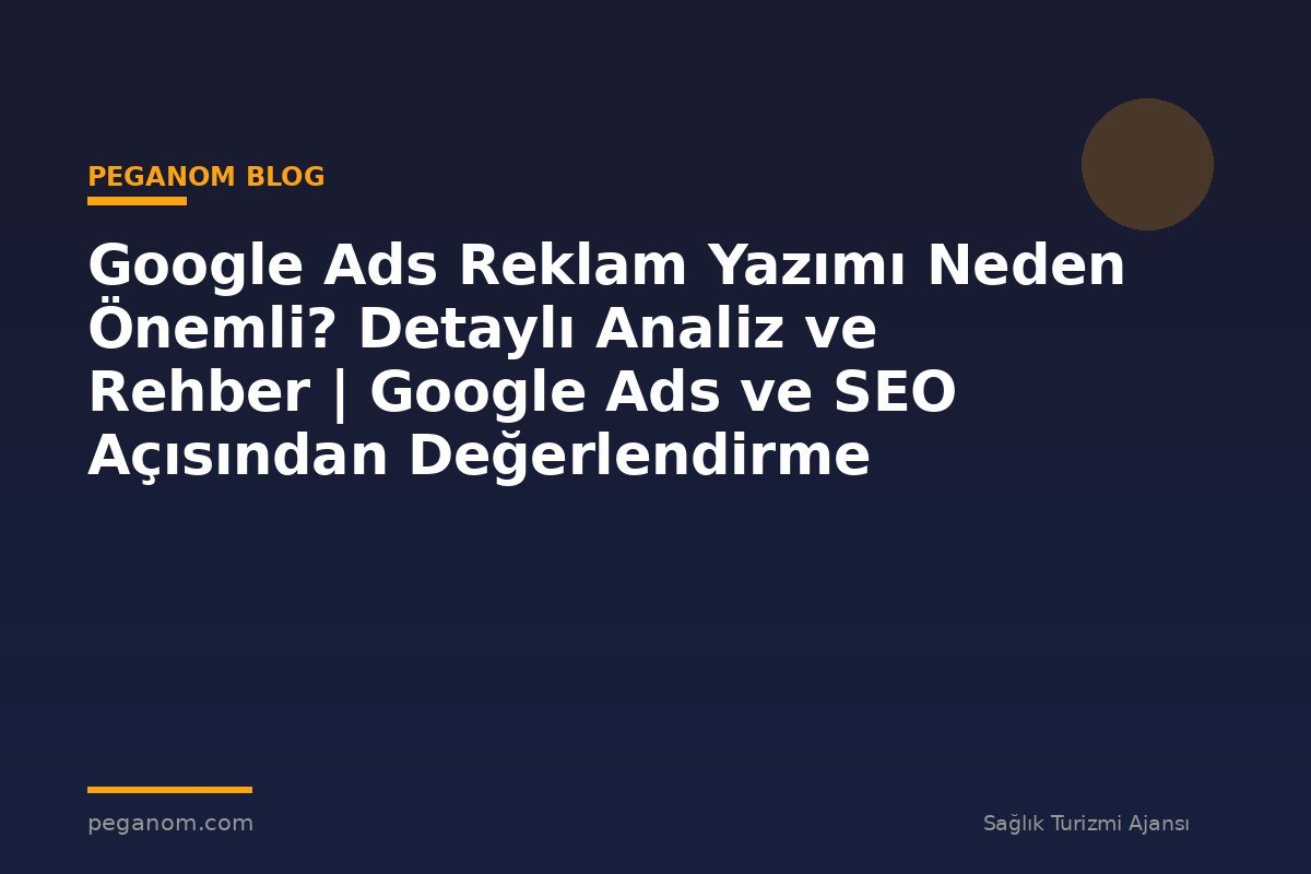 Google Ads Reklam Yazımı Neden Önemli? Detaylı Analiz ve Rehber | Google Ads ve SEO Açısından Değerlendirme