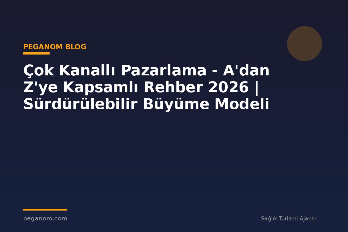 Çok Kanallı Pazarlama - A'dan Z'ye Kapsamlı Rehber 2026 | Sürdürülebilir Büyüme Modeli