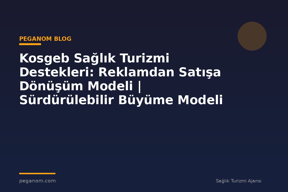 Kosgeb Sağlık Turizmi Destekleri: Reklamdan Satışa Dönüşüm Modeli | Sürdürülebilir Büyüme Modeli