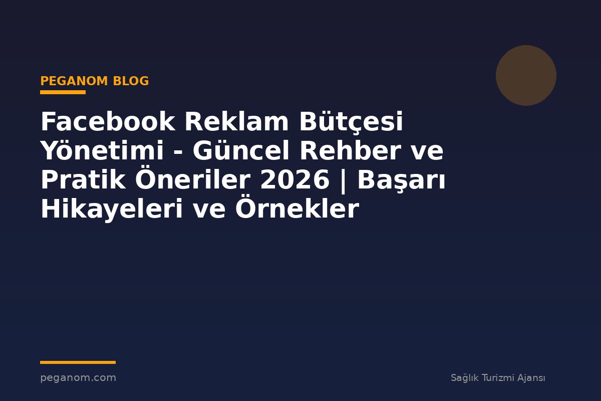 Facebook Reklam Bütçesi Yönetimi - Güncel Rehber ve Pratik Öneriler 2026 | Başarı Hikayeleri ve Örnekler