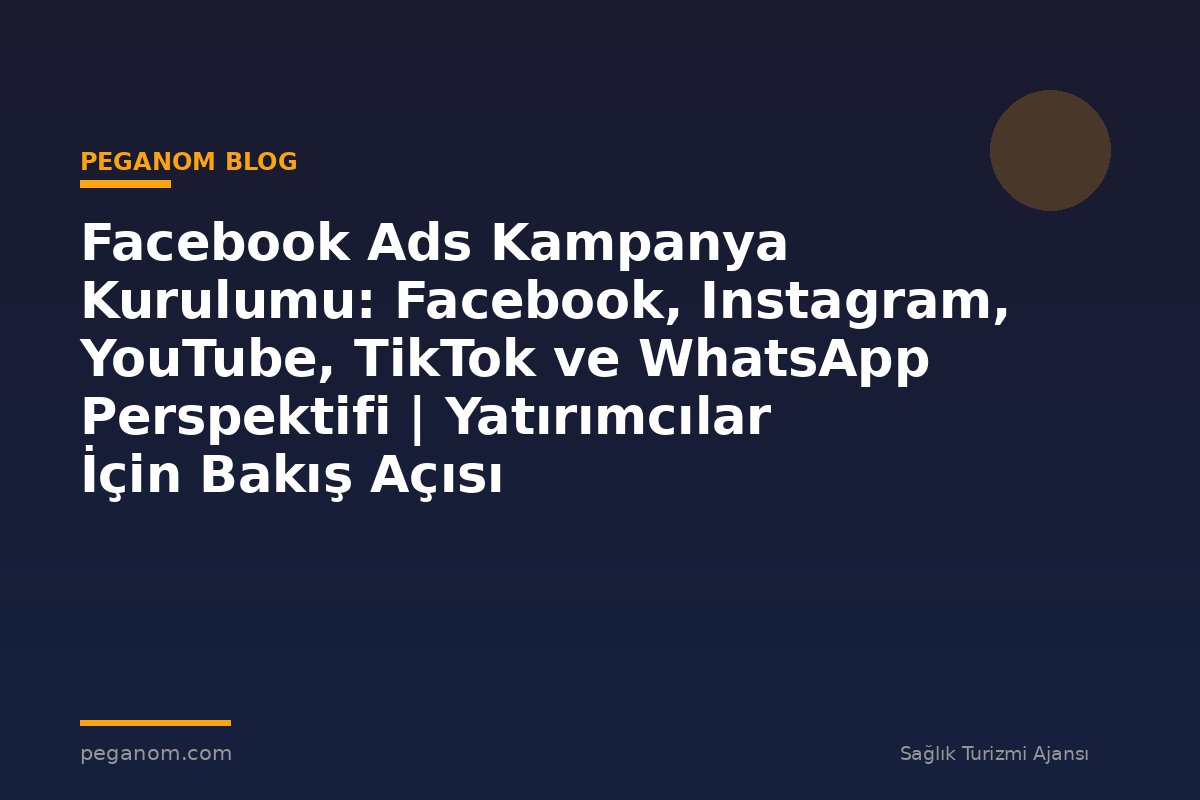 Facebook Ads Kampanya Kurulumu: Facebook, Instagram, YouTube, TikTok ve WhatsApp Perspektifi | Yatırımcılar İçin Bakış Açısı