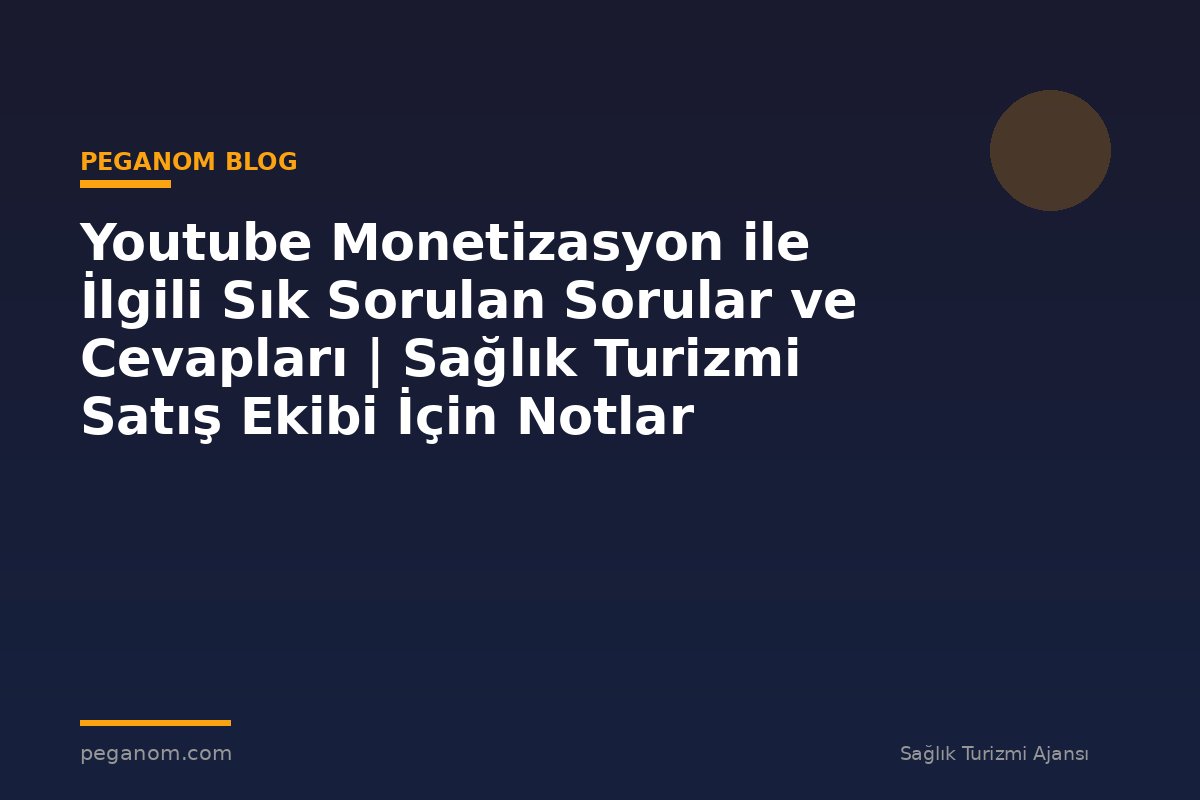 Youtube Monetizasyon ile İlgili Sık Sorulan Sorular ve Cevapları | Sağlık Turizmi Satış Ekibi İçin Notlar