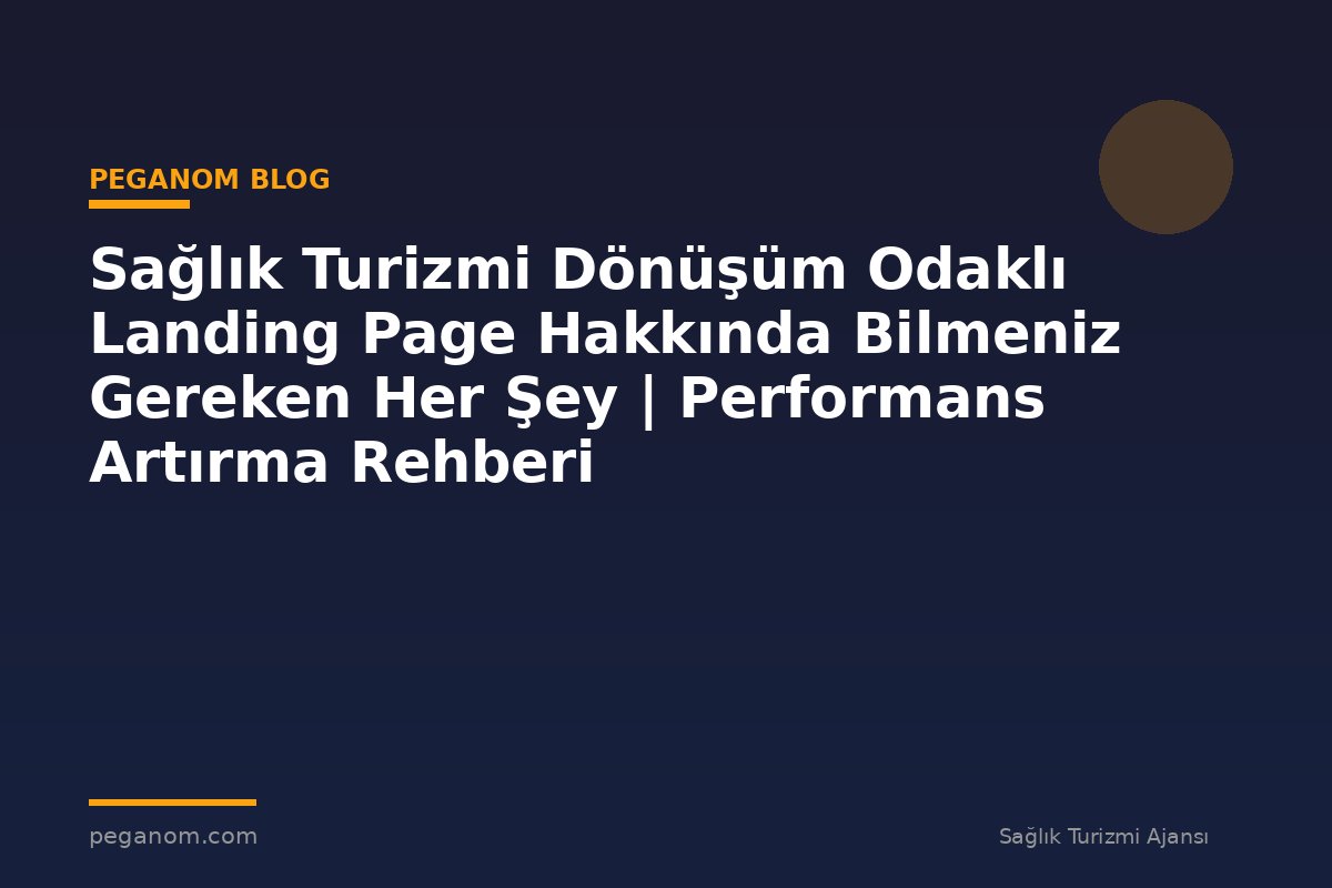 Sağlık Turizmi Dönüşüm Odaklı Landing Page Hakkında Bilmeniz Gereken Her Şey | Performans Artırma Rehberi