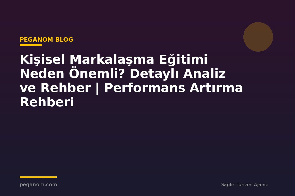 Kişisel Markalaşma Eğitimi Neden Önemli? Detaylı Analiz ve Rehber | Performans Artırma Rehberi