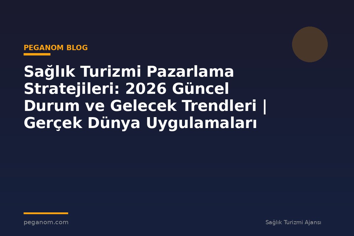 Sağlık Turizmi Pazarlama Stratejileri: 2026 Güncel Durum ve Gelecek Trendleri | Gerçek Dünya Uygulamaları