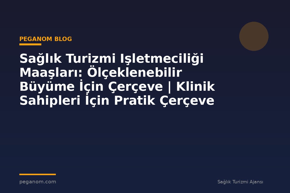 Sağlık Turizmi Işletmeciliği Maaşları: Ölçeklenebilir Büyüme İçin Çerçeve | Klinik Sahipleri İçin Pratik Çerçeve