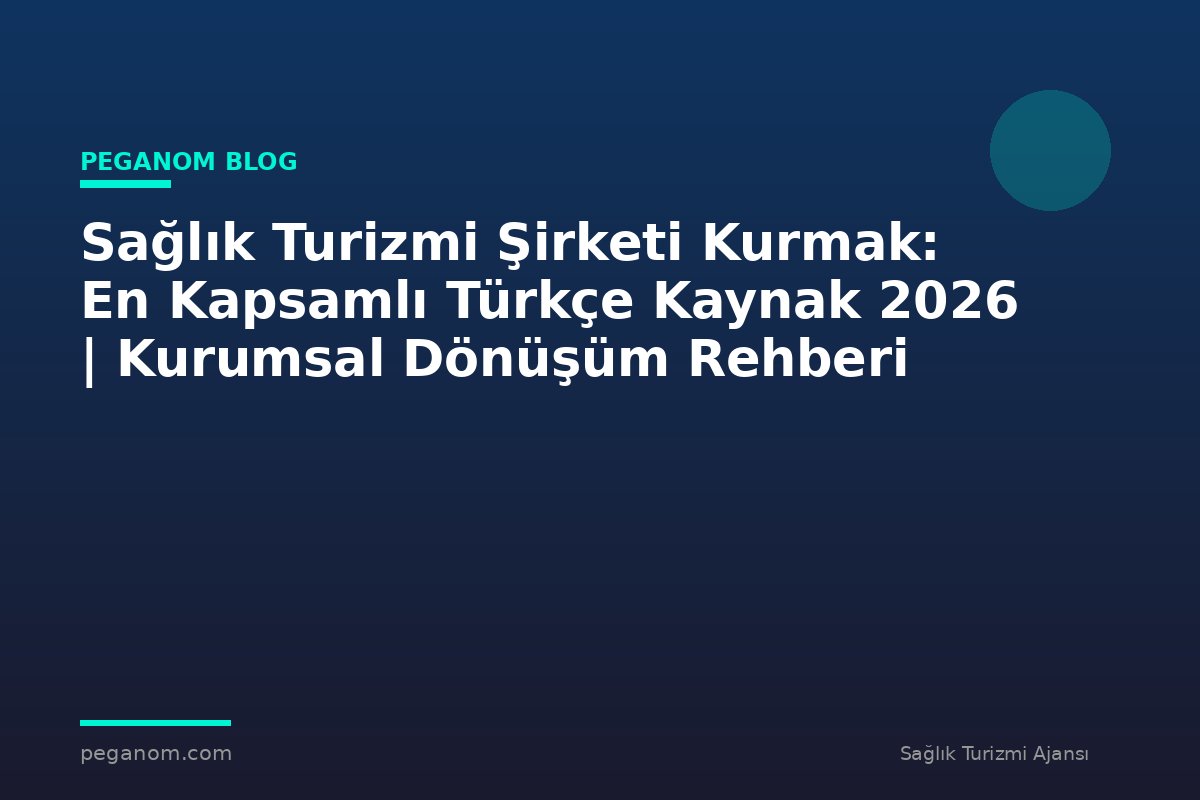 Sağlık Turizmi Şirketi Kurmak: En Kapsamlı Türkçe Kaynak 2026 | Kurumsal Dönüşüm Rehberi