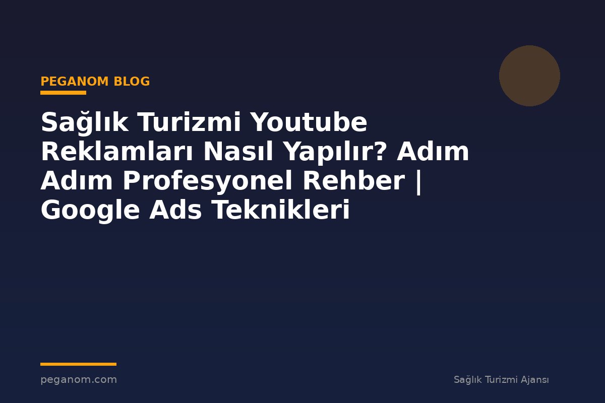 Sağlık Turizmi Youtube Reklamları Nasıl Yapılır? Adım Adım Profesyonel Rehber | Google Ads Teknikleri