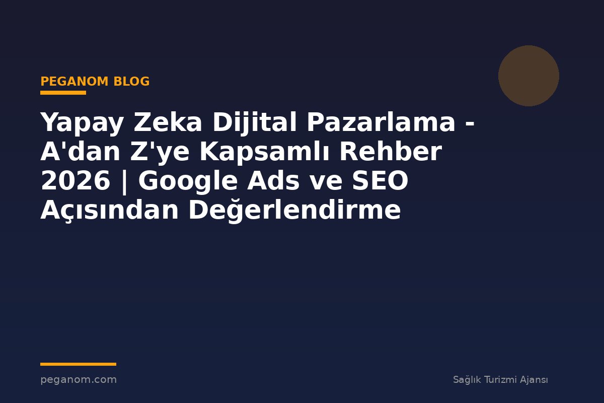 Yapay Zeka Dijital Pazarlama - A'dan Z'ye Kapsamlı Rehber 2026 | Google Ads ve SEO Açısından Değerlendirme