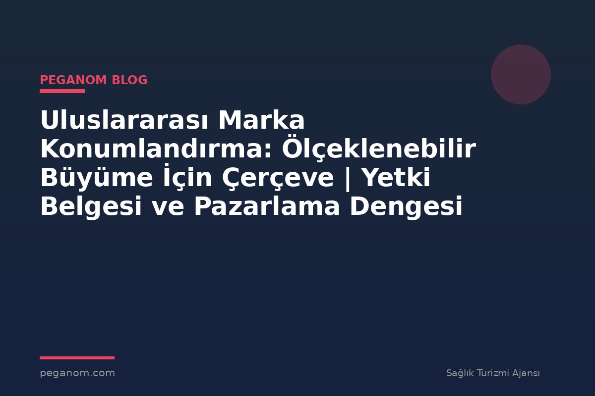 Uluslararası Marka Konumlandırma: Ölçeklenebilir Büyüme İçin Çerçeve | Yetki Belgesi ve Pazarlama Dengesi