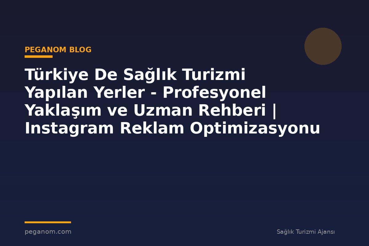 Türkiye De Sağlık Turizmi Yapılan Yerler - Profesyonel Yaklaşım ve Uzman Rehberi | Instagram Reklam Optimizasyonu