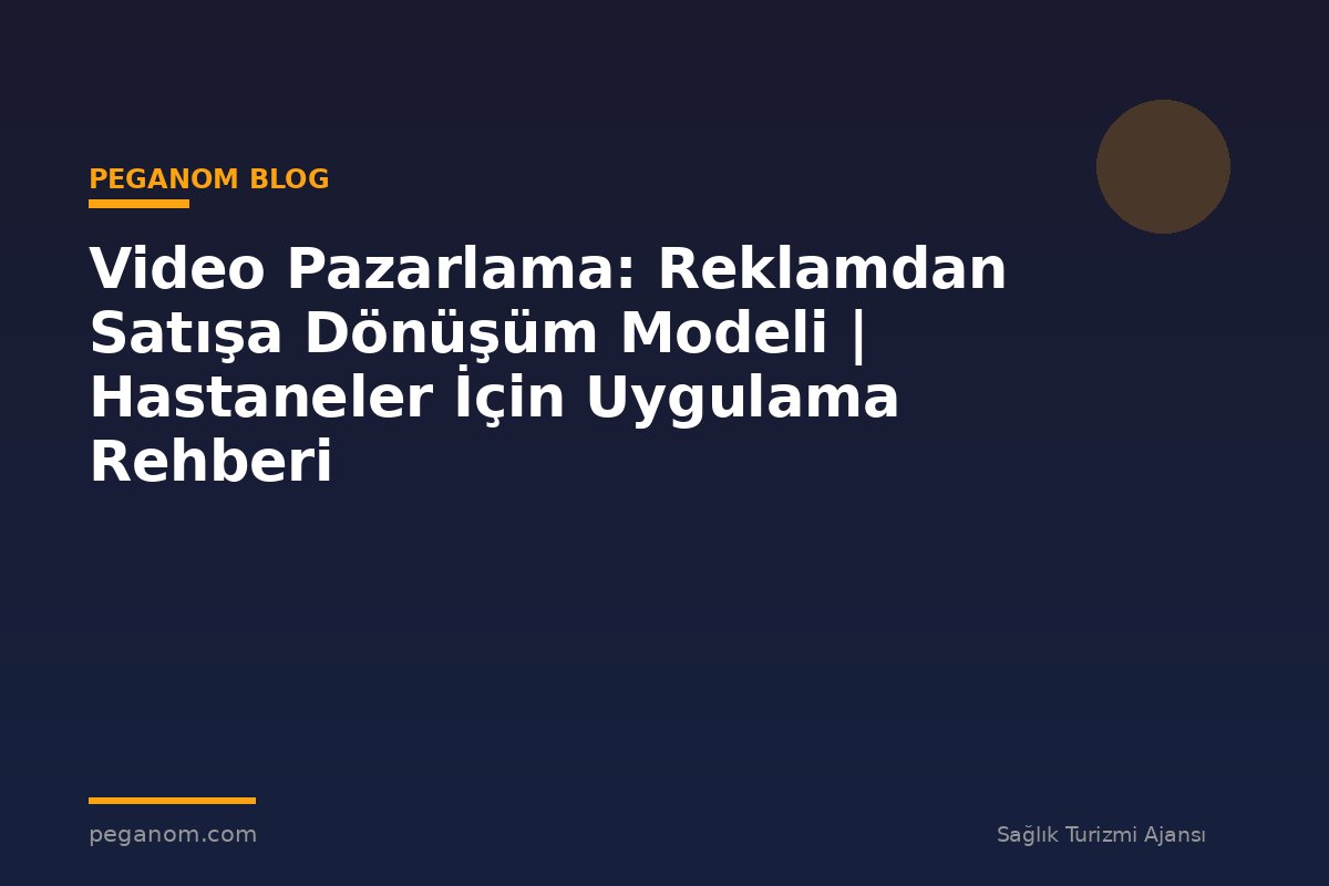 Video Pazarlama: Reklamdan Satışa Dönüşüm Modeli | Hastaneler İçin Uygulama Rehberi