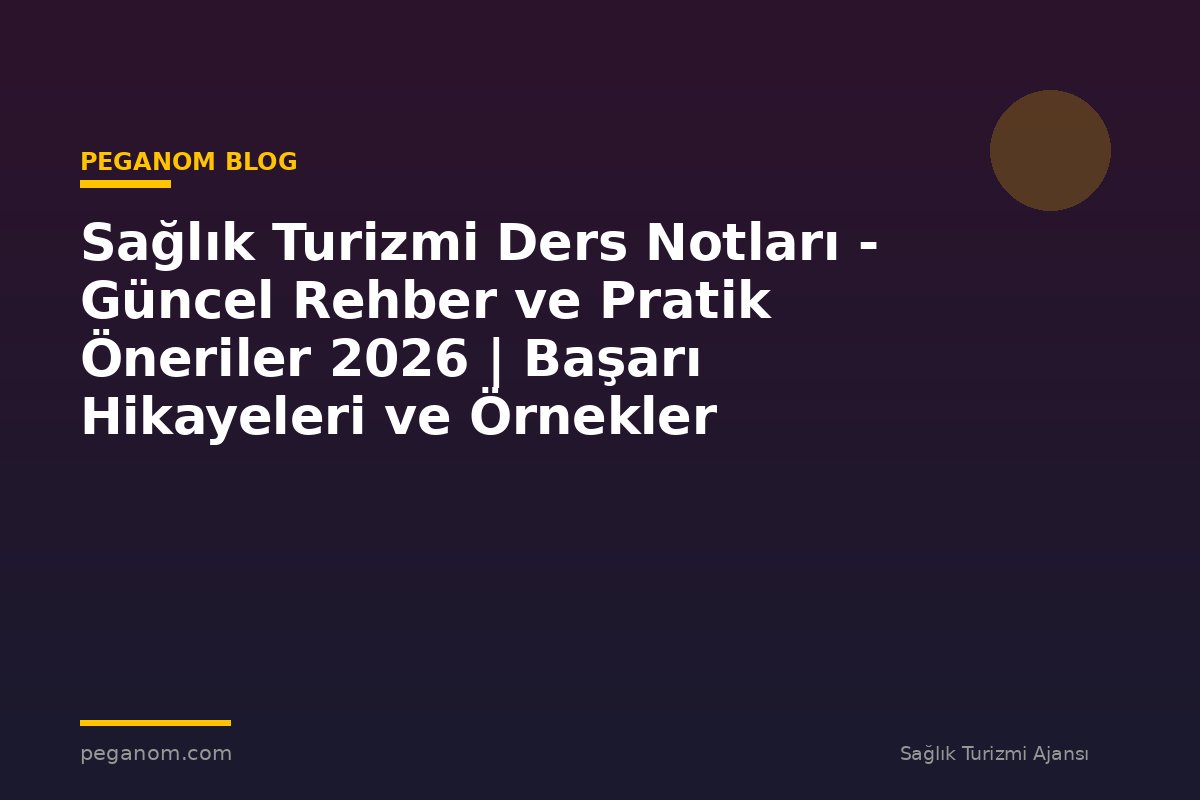 Sağlık Turizmi Ders Notları - Güncel Rehber ve Pratik Öneriler 2026 | Başarı Hikayeleri ve Örnekler