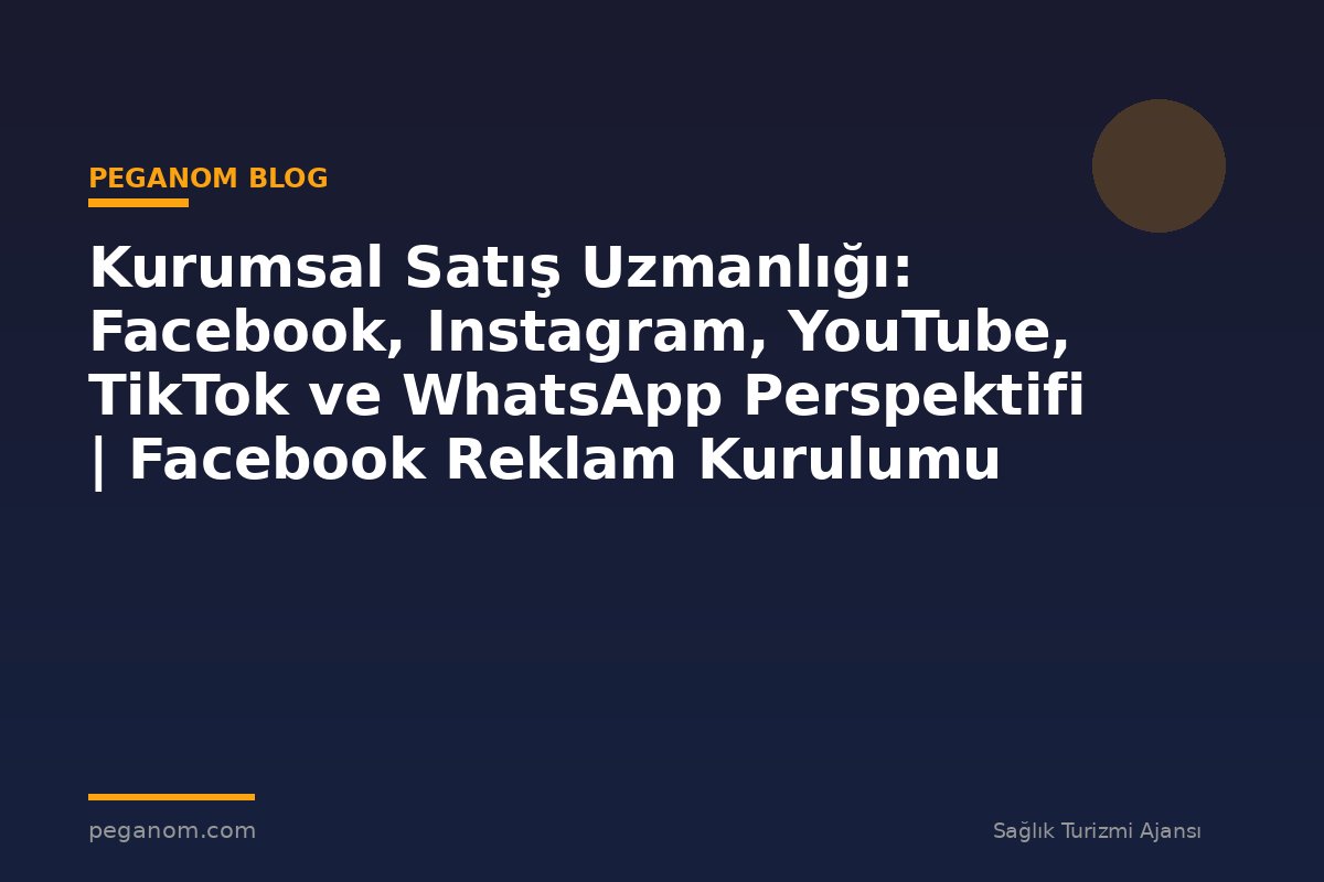 Kurumsal Satış Uzmanlığı: Facebook, Instagram, YouTube, TikTok ve WhatsApp Perspektifi | Facebook Reklam Kurulumu